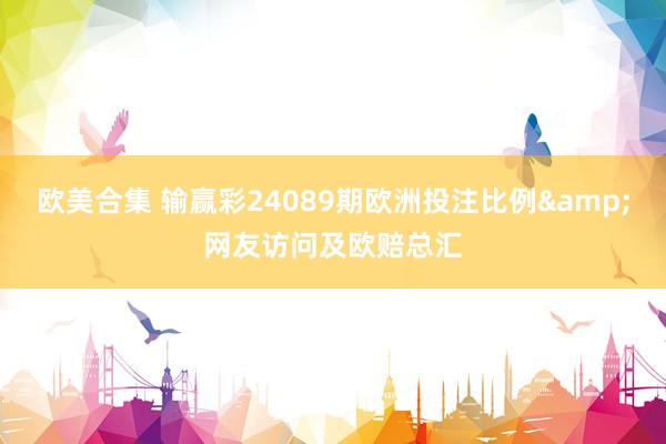 欧美合集 输赢彩24089期欧洲投注比例&网友访问及欧赔总汇