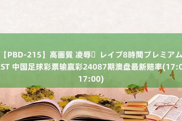 【PBD-215】高画質 凌辱・レイプ8時間プレミアムBEST 中国足球彩票输赢彩24087期澳盘最新赔率(17:00)