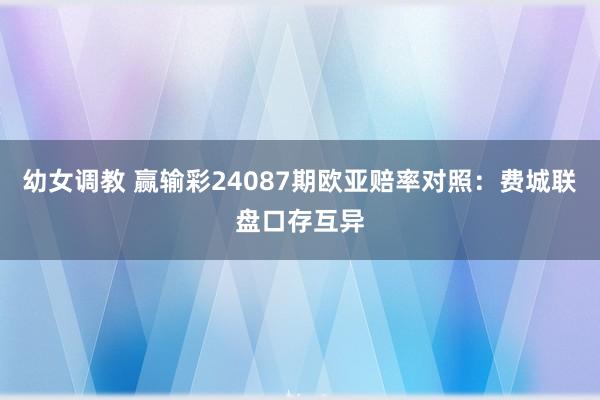 幼女调教 赢输彩24087期欧亚赔率对照：费城联盘口存互异