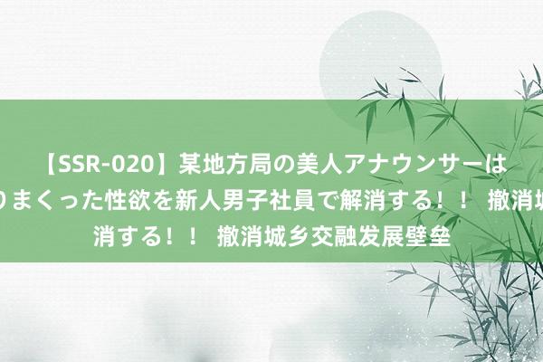 【SSR-020】某地方局の美人アナウンサーは忙し過ぎて溜まりまくった性欲を新人男子社員で解消する！！ 撤消城乡交融发展壁垒