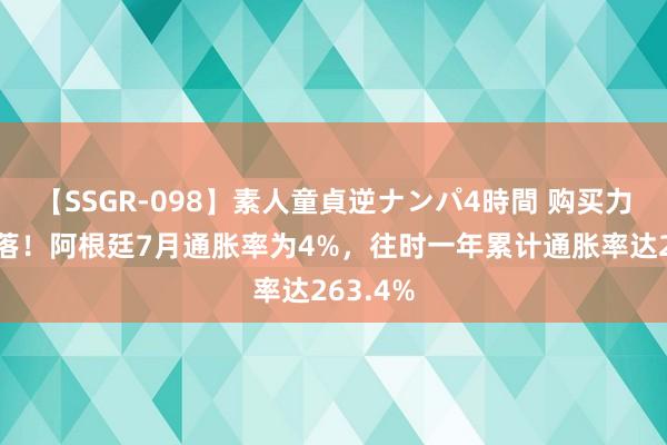 【SSGR-098】素人童貞逆ナンパ4時間 购买力急剧下落！阿根廷7月通胀率为4%，往时一年累计通胀率达263.4%