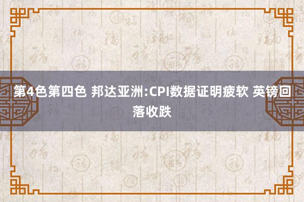 第4色第四色 邦达亚洲:CPI数据证明疲软 英镑回落收跌