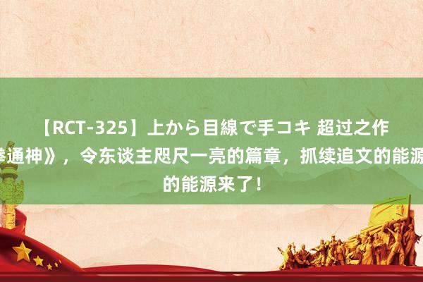 【RCT-325】上から目線で手コキ 超过之作《一拳通神》，令东谈主咫尺一亮的篇章，抓续追文的能源来了！