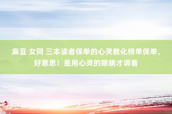 麻豆 女同 三本读者保举的心灵教化榜单保举，好意思！是用心灵的眼睛才调看