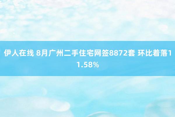 伊人在线 8月广州二手住宅网签8872套 环比着落11.58%