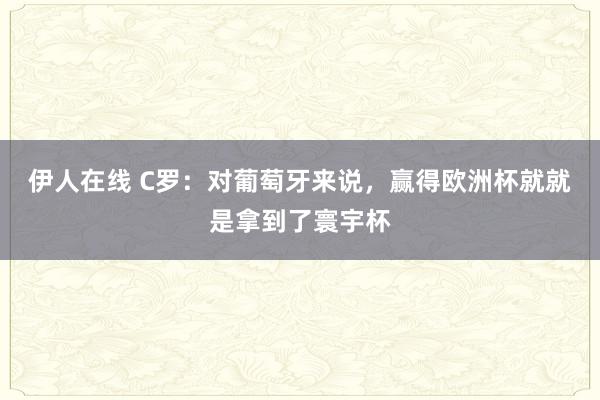 伊人在线 C罗：对葡萄牙来说，赢得欧洲杯就就是拿到了寰宇杯