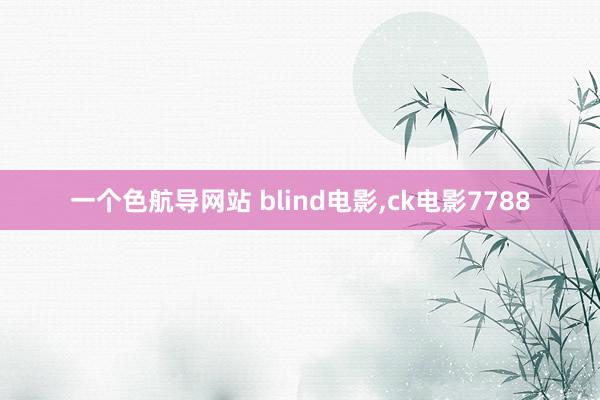 一个色航导网站 blind电影，ck电影7788