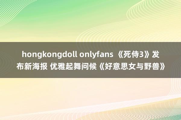 hongkongdoll onlyfans 《死侍3》发布新海报 优雅起舞问候《好意思女与野兽》