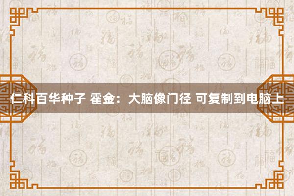 仁科百华种子 霍金：大脑像门径 可复制到电脑上