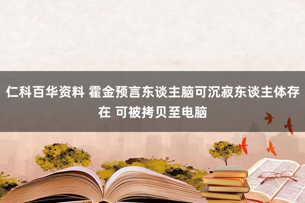 仁科百华资料 霍金预言东谈主脑可沉寂东谈主体存在 可被拷贝至电脑